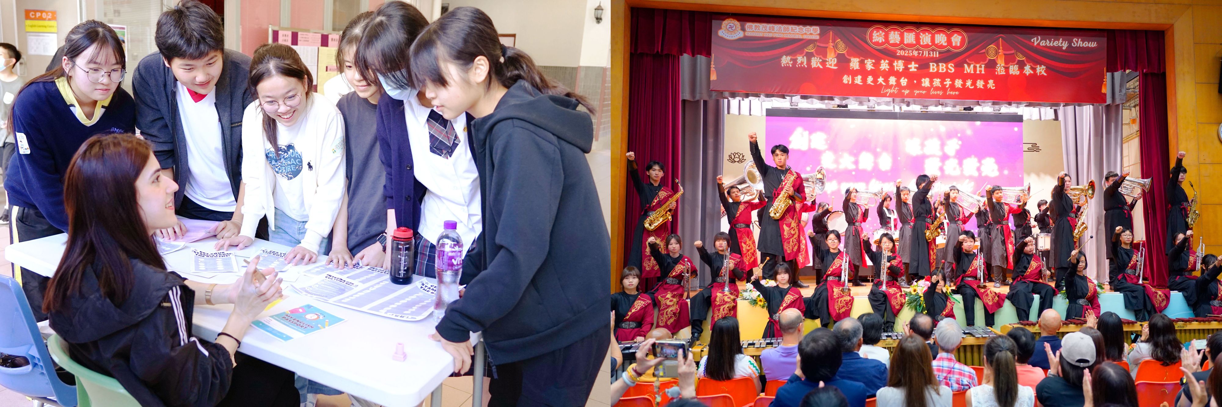 佛教茂峰法師紀念中學投擲大量資源,致力提升學生英文水平,並創建平台支援其多元發展。圖左:校內舉辦國際文化週活動,學生雀躍地跟外籍英語導師交談。圖右:步操管樂團今年7月在學校舉辦的綜藝匯演晚會演出。